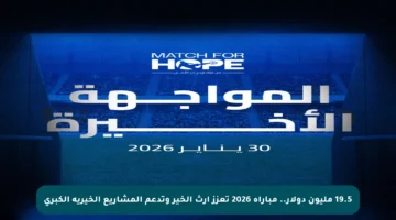 19.5 مليون دولار.. مباراة 2026 تعزز إرث الخير وتدعم المشاريع الخيرية الكبرى